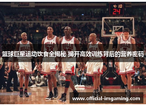 篮球巨星运动饮食全揭秘 揭开高效训练背后的营养密码