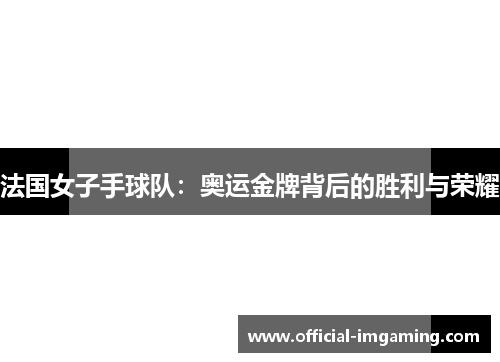 法国女子手球队：奥运金牌背后的胜利与荣耀