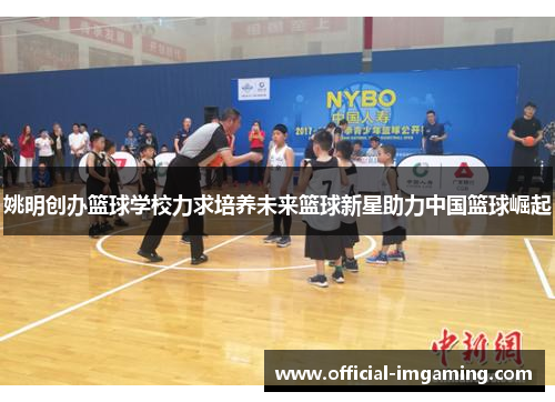 姚明创办篮球学校力求培养未来篮球新星助力中国篮球崛起