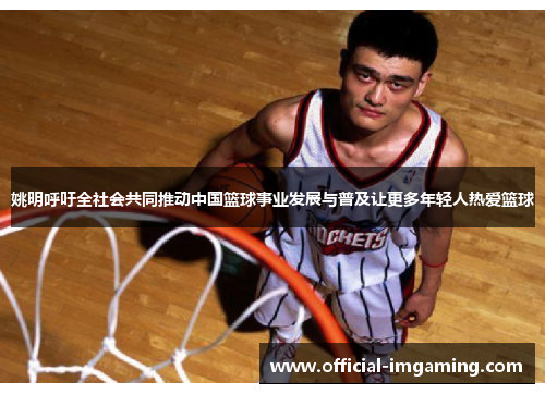 姚明呼吁全社会共同推动中国篮球事业发展与普及让更多年轻人热爱篮球