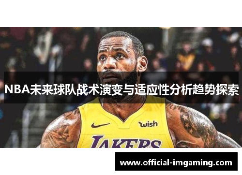 NBA未来球队战术演变与适应性分析趋势探索