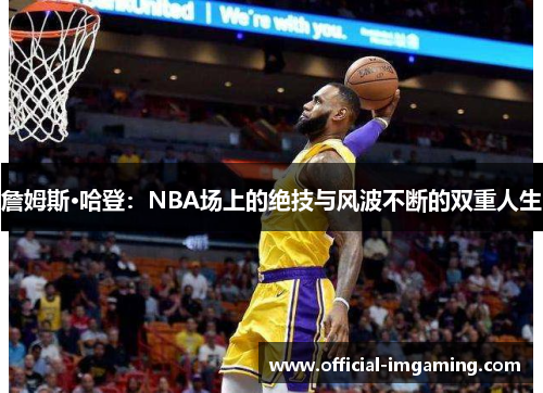 詹姆斯·哈登：NBA场上的绝技与风波不断的双重人生