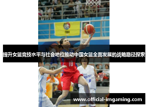 提升女篮竞技水平与社会地位推动中国女篮全面发展的战略路径探索