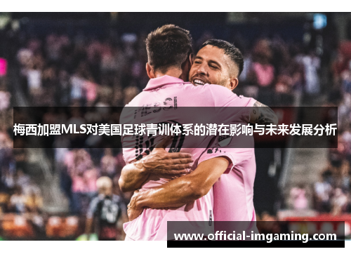 梅西加盟MLS对美国足球青训体系的潜在影响与未来发展分析