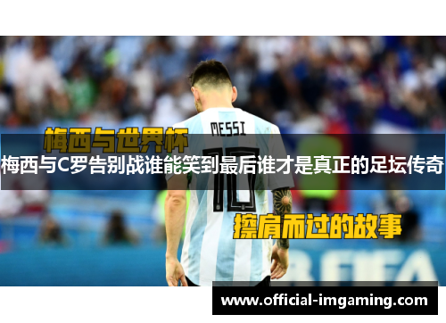 梅西与C罗告别战谁能笑到最后谁才是真正的足坛传奇
