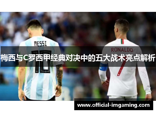 梅西与C罗西甲经典对决中的五大战术亮点解析