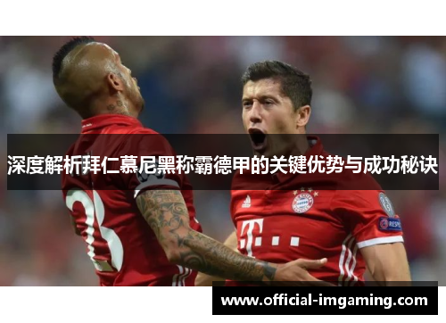 深度解析拜仁慕尼黑称霸德甲的关键优势与成功秘诀