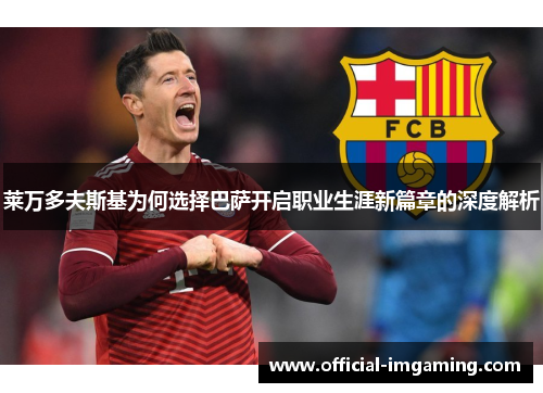 莱万多夫斯基为何选择巴萨开启职业生涯新篇章的深度解析