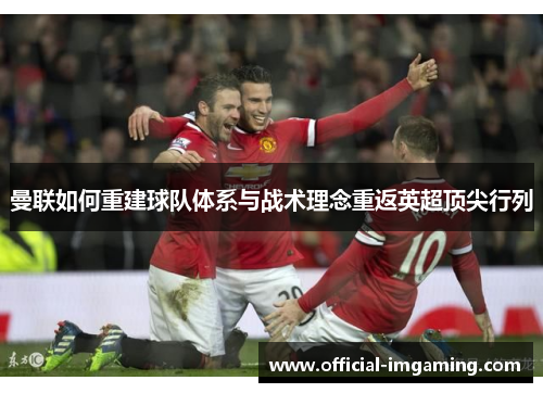 曼联如何重建球队体系与战术理念重返英超顶尖行列
