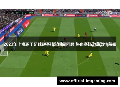 2023年上海职工足球联赛精彩瞬间回顾 热血赛场激荡激情荣耀