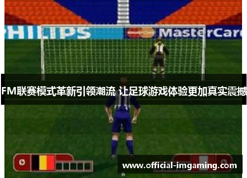 FM联赛模式革新引领潮流 让足球游戏体验更加真实震撼