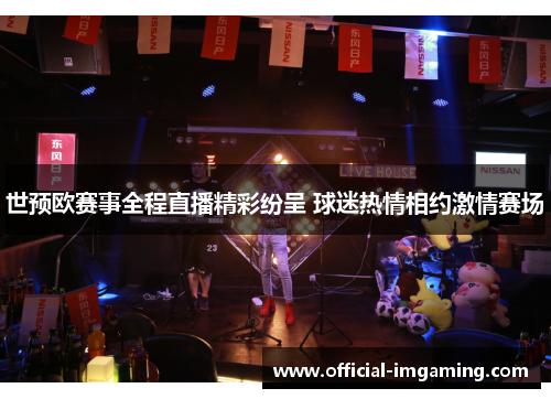 世预欧赛事全程直播精彩纷呈 球迷热情相约激情赛场