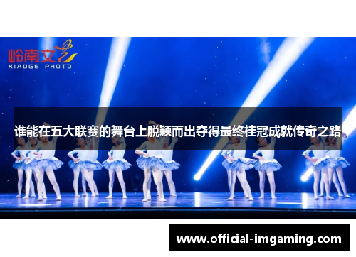谁能在五大联赛的舞台上脱颖而出夺得最终桂冠成就传奇之路