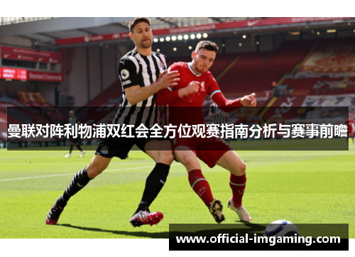 曼联对阵利物浦双红会全方位观赛指南分析与赛事前瞻