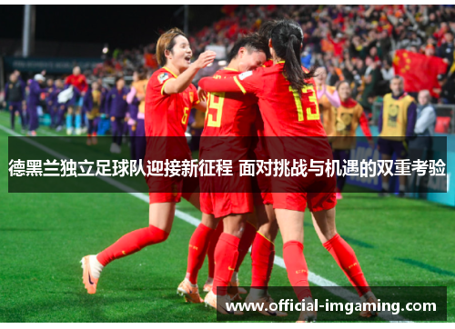 德黑兰独立足球队迎接新征程 面对挑战与机遇的双重考验