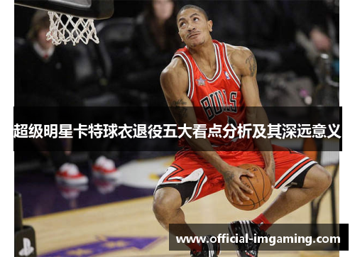 超级明星卡特球衣退役五大看点分析及其深远意义