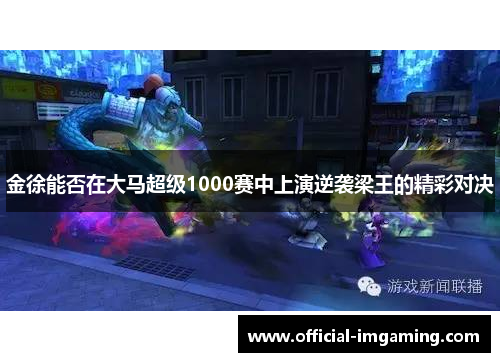 金徐能否在大马超级1000赛中上演逆袭梁王的精彩对决
