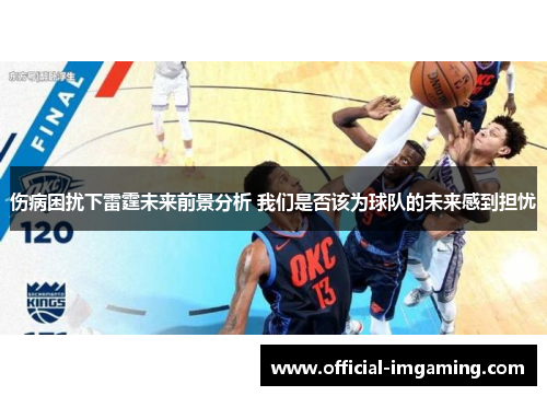 伤病困扰下雷霆未来前景分析 我们是否该为球队的未来感到担忧