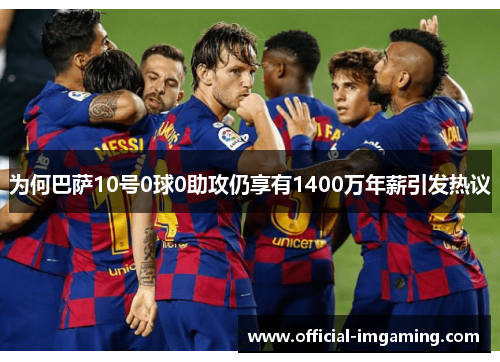 为何巴萨10号0球0助攻仍享有1400万年薪引发热议