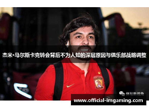 杰米·马尔斯卡克转会背后不为人知的深层原因与俱乐部战略调整