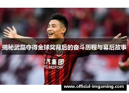揭秘武磊夺得金球奖背后的奋斗历程与幕后故事