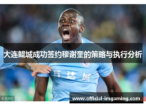大连鲲城成功签约穆谢奎的策略与执行分析