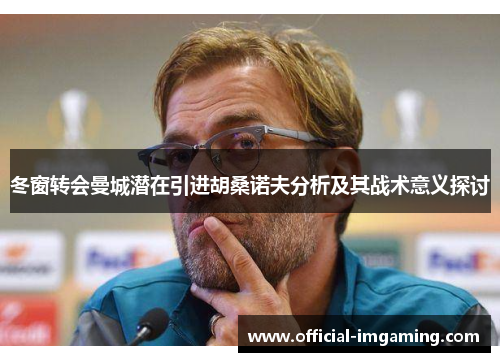冬窗转会曼城潜在引进胡桑诺夫分析及其战术意义探讨