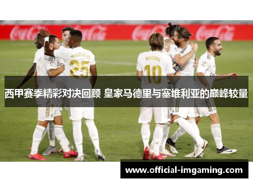 西甲赛季精彩对决回顾 皇家马德里与塞维利亚的巅峰较量