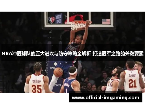 NBA冲冠球队的五大进攻与防守策略全解析 打造冠军之路的关键要素