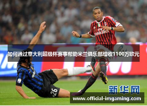如何通过意大利超级杯赛事帮助米兰俱乐部增收1100万欧元