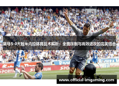 皇马5-0大胜米内拉体育战术解析：全面压制与高效进攻的完美结合