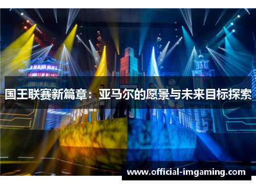 国王联赛新篇章：亚马尔的愿景与未来目标探索