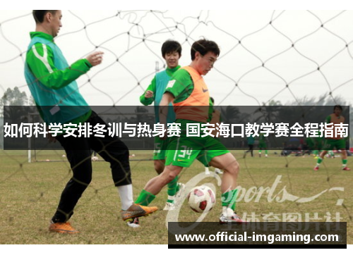 如何科学安排冬训与热身赛 国安海口教学赛全程指南