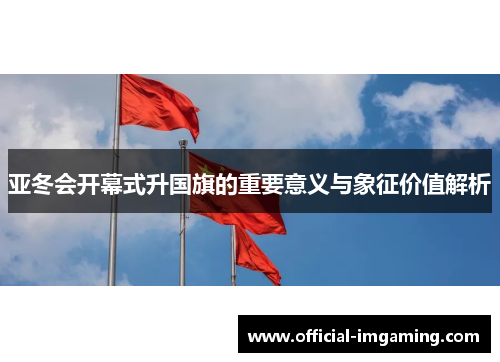 亚冬会开幕式升国旗的重要意义与象征价值解析