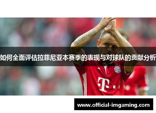 如何全面评估拉菲尼亚本赛季的表现与对球队的贡献分析