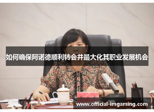 如何确保阿诺德顺利转会并最大化其职业发展机会