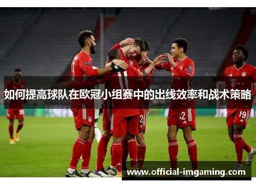 如何提高球队在欧冠小组赛中的出线效率和战术策略