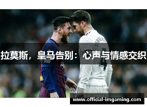 拉莫斯，皇马告别：心声与情感交织