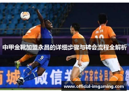 中甲金靴加盟永昌的详细步骤与转会流程全解析