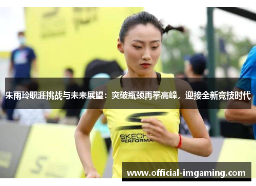 朱雨玲职涯挑战与未来展望：突破瓶颈再攀高峰，迎接全新竞技时代