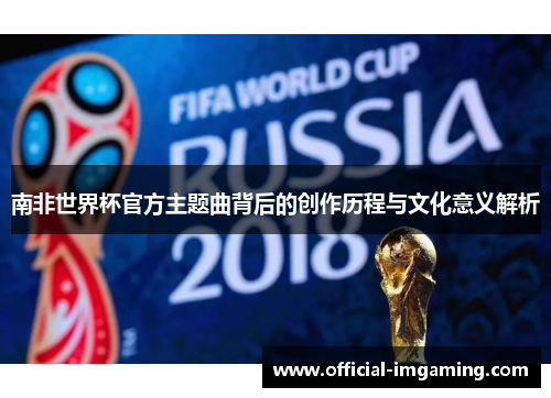 南非世界杯官方主题曲背后的创作历程与文化意义解析