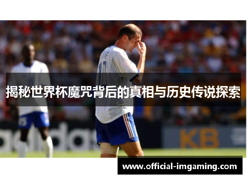 揭秘世界杯魔咒背后的真相与历史传说探索