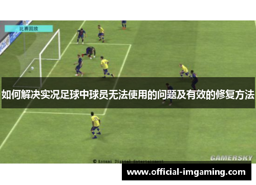 如何解决实况足球中球员无法使用的问题及有效的修复方法