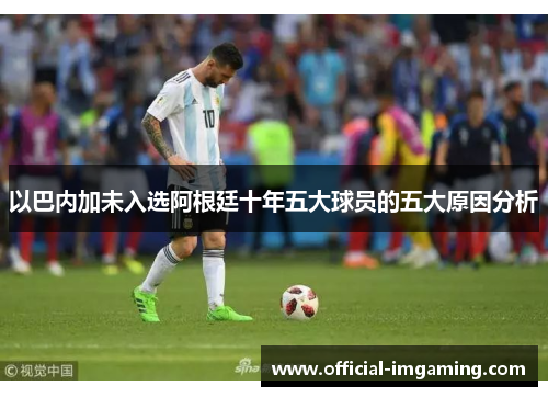 以巴内加未入选阿根廷十年五大球员的五大原因分析