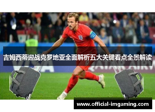 吉姆西蒂迎战克罗地亚全面解析五大关键看点全景解读