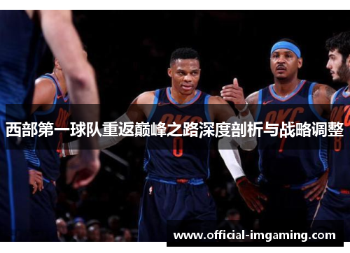 西部第一球队重返巅峰之路深度剖析与战略调整 西部第一球队重返巅峰之路深度剖析与战略调整